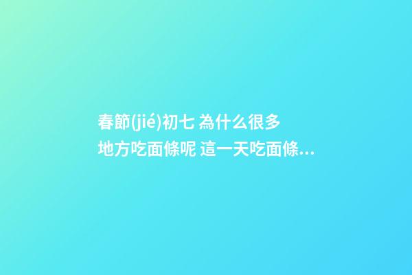 春節(jié)初七 為什么很多地方吃面條呢 這一天吃面條的原因竟是這樣